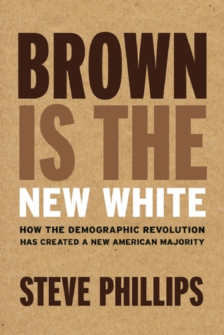 Brown Is the New White: How the Demographic Revolution Has Created a New American Majority by Steve Phillips