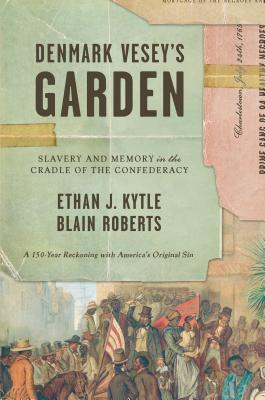 Denmark Vesey's Garden: Slavery and Memory in the Cradle of the Confederacy by Ethan Kytle, Blain Roberts
