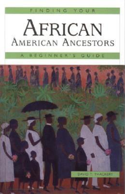 Finding Your African American Ancestors: A Beginner's Guide by David T. Thackery