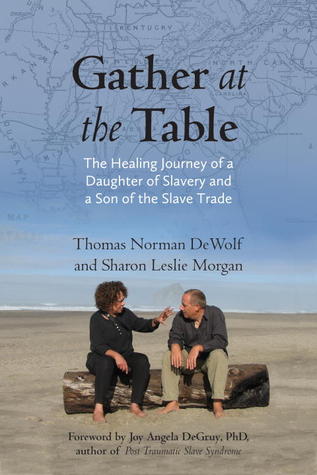 Gather at the Table: The Healing Journey of a Daughter of Slavery and a Son of the Slave Trade by Thomas Norman DeWolf, Sharon Leslie Morgan