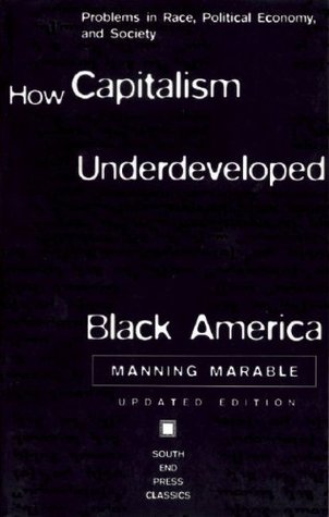 How Capitalism Underdeveloped Black America: Problems in Race, Political Economy, and Society by Manning Marable