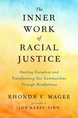 The Inner Work of Racial Justice: Healing Ourselves and Transforming Our Communities Through Mindfulness by Rhonda Magee, Jon Kabat-Zinn