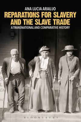 Reparations for Slavery and the Slave Trade A Transnational and Comparative History by Ana Lucia Araujo