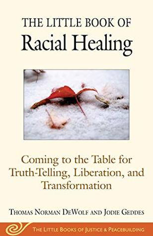 The Little Book of Racial Healing: Coming to the Table for Truth-Telling, Liberation, and Transformation by Thomas Norman DeWolf, Geddes, Jodie