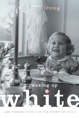 Waking Up White: And Finding Myself in the Story of Race by Debby Irving