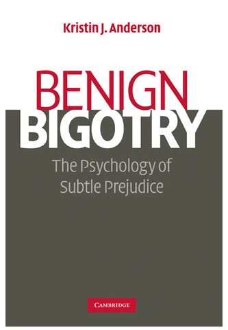 Benign Bigotry: The Psychology of Subtle Prejudice by Kristin J. Anderson