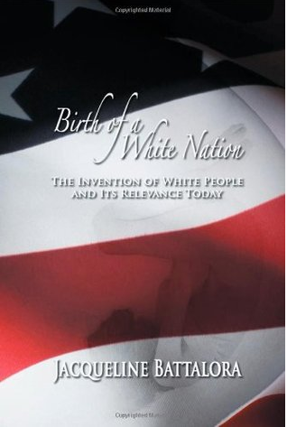 Birth of a White Nation: The Invention of White People and Its Relevance Today by Jacqueline Battalora
