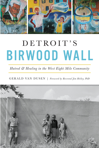 Detroit's Birwood Wall: Hatred and Healing in the West Eight Mile Community by Gerald C. VanDusen