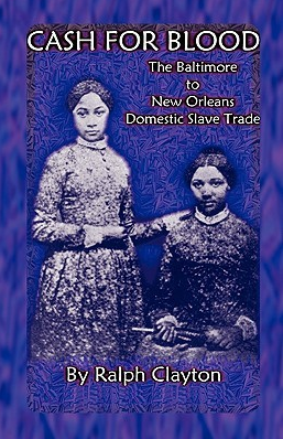 Cash For Blood: The Baltimore to New Orleans Domestic Slave Trade by Ralph Clayton