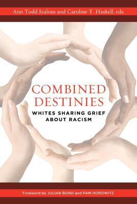 Combined Destinies: Whites Sharing Grief about Racism by Ann Todd Jealous (Editor), Caroline T. Haskell (Editor), Julian Bond (Foreword), Pam Horowitz (Foreword)