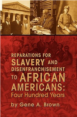 Reparations for Slavery and Disenfranchisement to African Americans: Four Hundred Years by Gene A. Brown