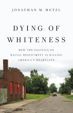 Dying of Whiteness: How the Politics of Racial Resentment Is Killing America's Heartland by Jonathan M. Metzl