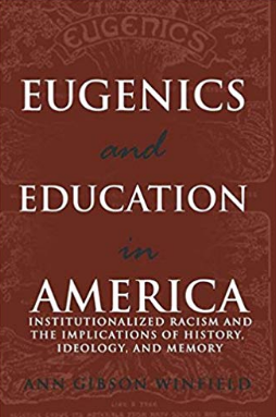 Eugenics and Education in America: Institutionalized Racism and the Implications of History, Ideology, and Memory by Ann Gibson Winfield