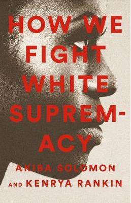How We Fight White Supremacy by Akiba Solomon (Editor), Kenrya Rankin (Editor)