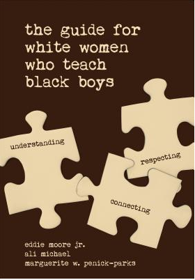 The Guide for White Women Who Teach Black Boys by Eddie Moore (Editor), Marguerite W. Penick-Parks , Allison S. Michael