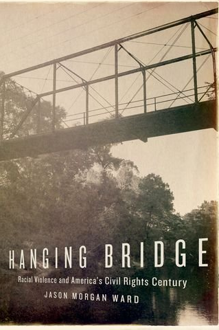 Hanging Bridge: Racial Violence and America's Civil Rights Century by Jason Morgan Ward