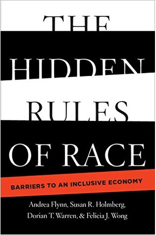 The Hidden Rules of Race: Barriers to an Inclusive Economy (Cambridge Studies in Stratification Economics: Economics and Social Identity) Hardcover by Andrea Flynn (Author), Dorian T. Warren (Author), Felicia J. Wong (Author), Susan R. Holmberg (Author)