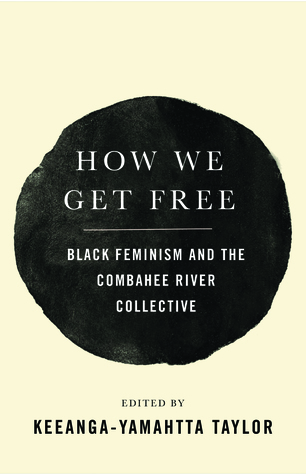 How We Get Free: Black Feminism and the Combahee River Collective by Keeanga-Yamahtta Taylor (Editor), Barbara Smith (Contributor) , Beverly Smith (Contributor) , Demita Frazier (Contributor) , Alicia Garza (Contributor) , Barbara Ransby (Contributor)