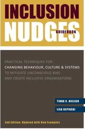 Inclusion Nudges Guidebook: Practical Techniques for Changing Behaviour, Culture & Systems to Mitigate Unconscious Bias and Create Inclusive Organisations by Tinna C. Nielsen, Lisa Kepinski