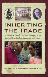 Inheriting the Trade: A Northern Family Confronts Its Legacy as the Largest Slave-Trading Dynasty in U.S. History by Thomas Norman DeWolf