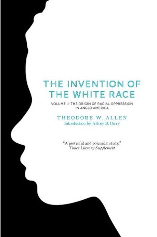 The Invention of the White Race: The Origin of Racial Oppression in Anglo-America (Volume 2) (Haymarket Series) by Theodore W. Allen
