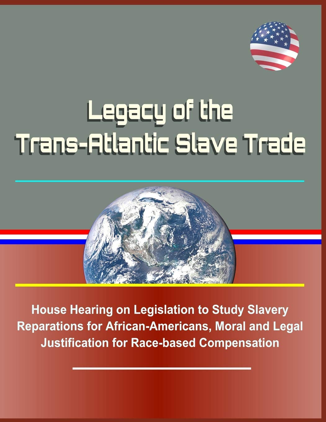 Legacy of the Trans-Atlantic Slave Trade: House Hearing on Legislation to Study Slavery Reparations for African-Americans, Moral and Legal Justification for Race-based Compensation David N. Spires