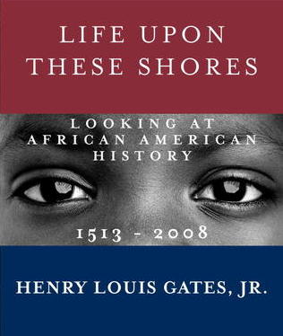 Life Upon These Shores: Looking at African American History, 1513-2008 by Henry Louis Gates Jr.