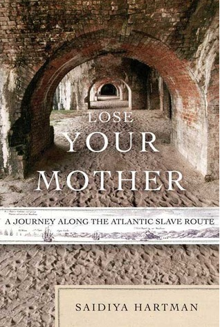 Lose Your Mother: A Journey Along the Atlantic Slave Route by Saidiya V. Hartman