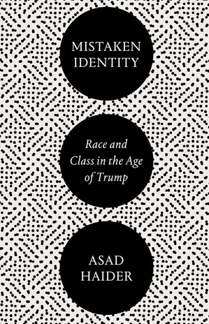 Mistaken Identity: Race and Class in the Age of Trump by Asad Haider