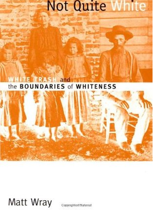 Not Quite White: White Trash and the Boundaries of Whiteness by Matt Wray