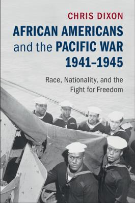 African Americans and the Pacific War, 1941–1945: Race, Nationality, and the Fight for Freedom by Chris Dixon