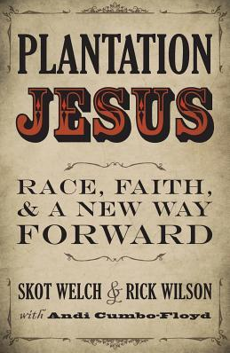 Plantation Jesus: Race, Faith, and a New Way Forward by Skot Welch,Rick Wilson, Andi Cumbo-Floyd
