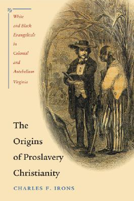 The Origins of Proslavery Christianity: White and Black Evangelicals in Colonial and Antebellum Virginia by Charles F. Irons