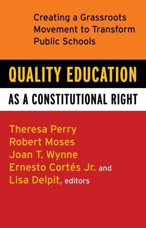Quality Education as a Constitutional Right: Creating a Grassroots Movement to Transform Public Schools by Theresa Perry (Author), Robert P. Moses (Author), Ernesto Cortes Jr. (Author), Lisa Delpit (Author), Joan T. Wynne (Author)