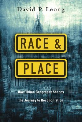 Race & Place: How Urban Geography Shapes the Journey to Reconciliation by David P. Leong