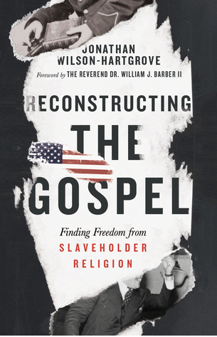 Reconstructing the Gospel: Finding Freedom from Slaveholder Religion by Jonathan Wilson-Hartgrov, The Reverend Dr. William J. Barber II (Foreword)