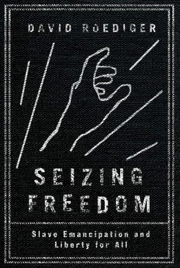 Seizing Freedom: Slave Emancipation and Liberty for All by David R. Roediger