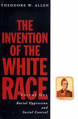 The Invention of the White Race, Volume I: Racial Oppression and Social Control by Theodore W. Allen