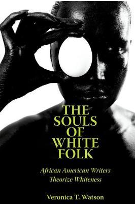 The Souls of White Folk: African American Writers Theorize Whiteness by Veronica T Watson