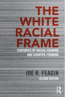 The White Racial Frame: Centuries of Racial Framing and Counter-Framing by Joe R. Feagin
