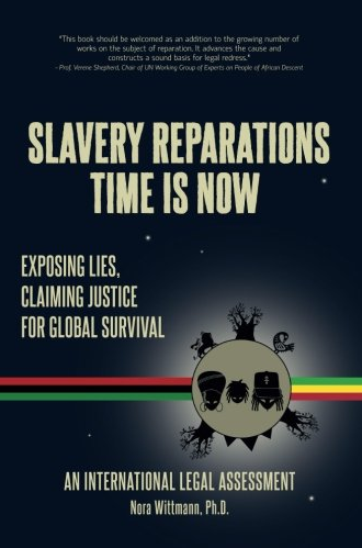 Slavery Reparations Time Is Now: Exposing Lies, Claiming Justice for Global Survival - An International Legal Assessment by Nora Wittmann Ph.D.