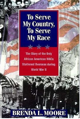 To Serve My Country, to Serve My Race: The Story of the Only African-American Wacs Stationed Overseas During World War II by Brenda L. Moore