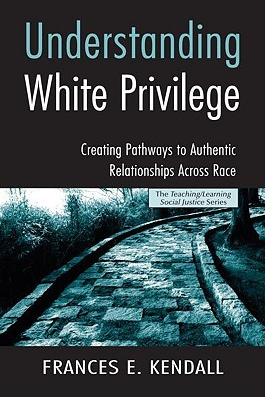 Understanding White Privilege: Creating Pathways to Authentic Relationships Across Race by Frances E. Kendall
