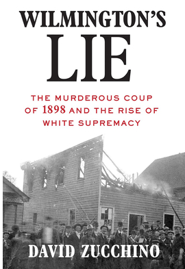 Wilmington's Lie: The Murderous Coup of 1898 and the Rise of White Supremacy by David Zucchino