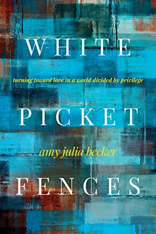 White Picket Fences: Turning toward Love in a World Divided by Privilege by Amy Julia Becker