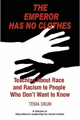 The Emperor Has No Clothes: Teaching about Race and Racism to People Who Don't Want to Know by Tema Okun