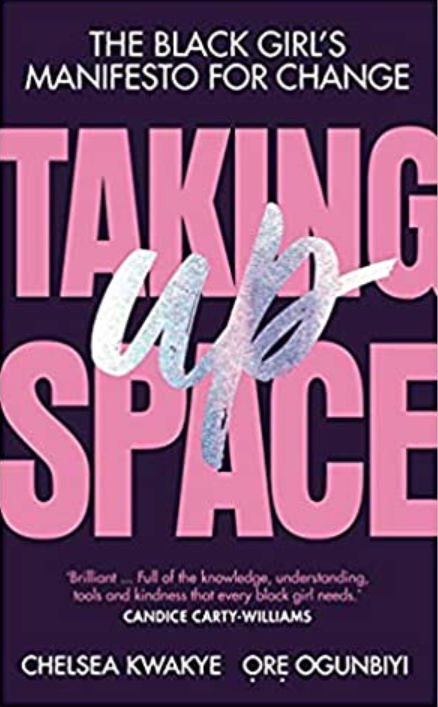 Taking Up Space: The Black Girl’s Manifesto for Change by Chelsea Kwakye, Ore Ogunbiyi